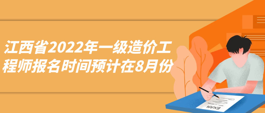 江西省2022年一级造价工程师报名时间预计在8月份