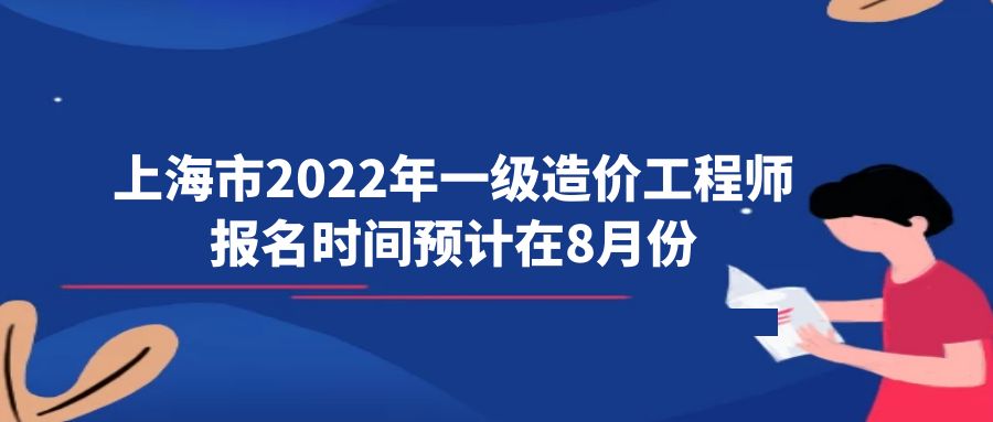上海市2022年一级造价工程师报名时间预计在8月份