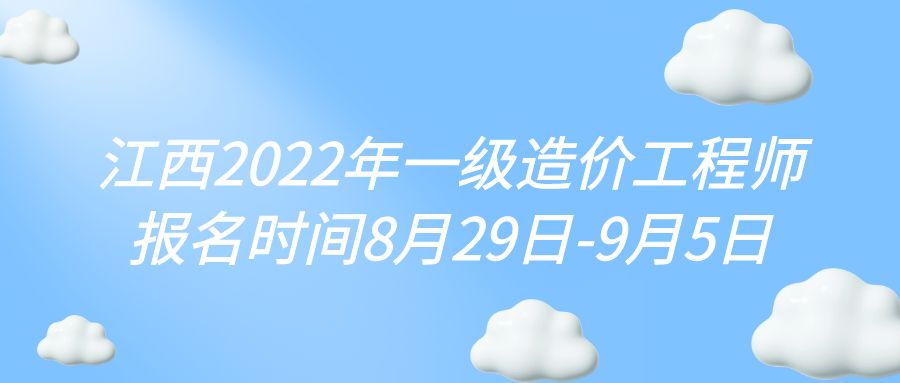 江西2022年一级造价工程师报名时间8月29日-9月5日
