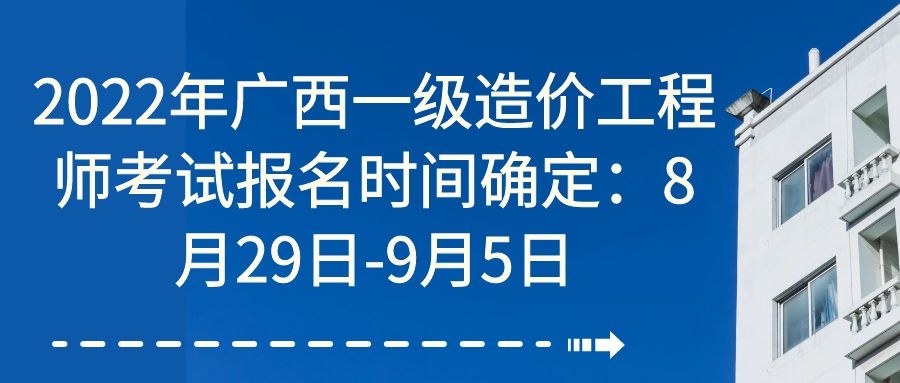 2022年广西一级造价工程师考试报名时间确定：8月29日-9月5日