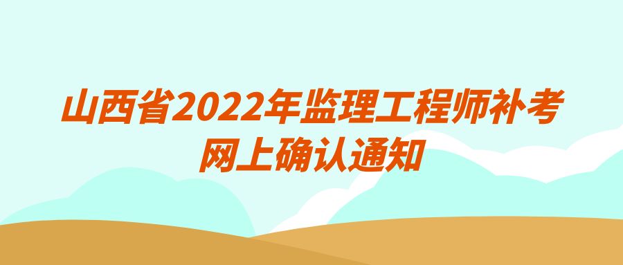 山西省2022年监理工程师补考网上确认通知