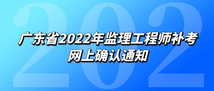广东省2022年监理工程师补考网上确认通知