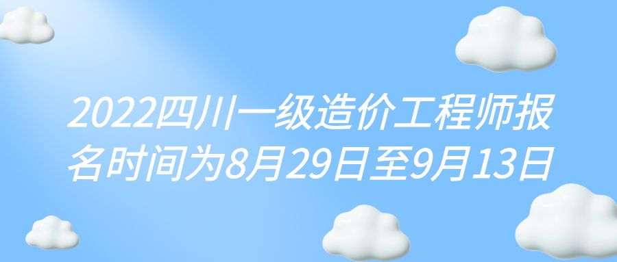 2022年四川省一级造价工程师报名时间为8月29日至9月13日