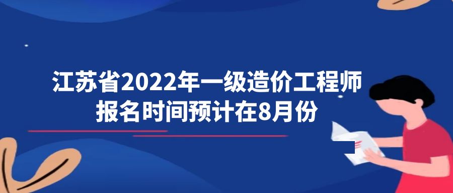 江苏省2022年一级造价工程师报名时间预计在8月份
