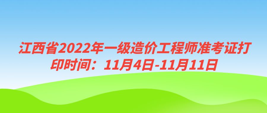 江西省2022年一级造价工程师准考证打印时间：11月4日-11月11日