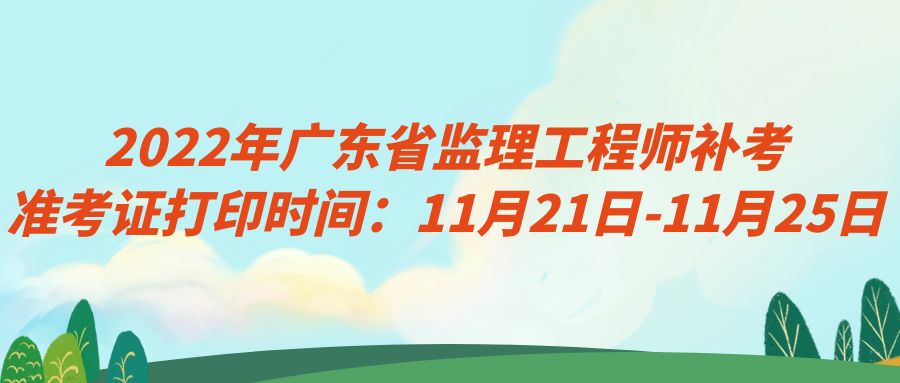 2022年广东省监理工程师补考准考证打印时间：11月21日-11月25日