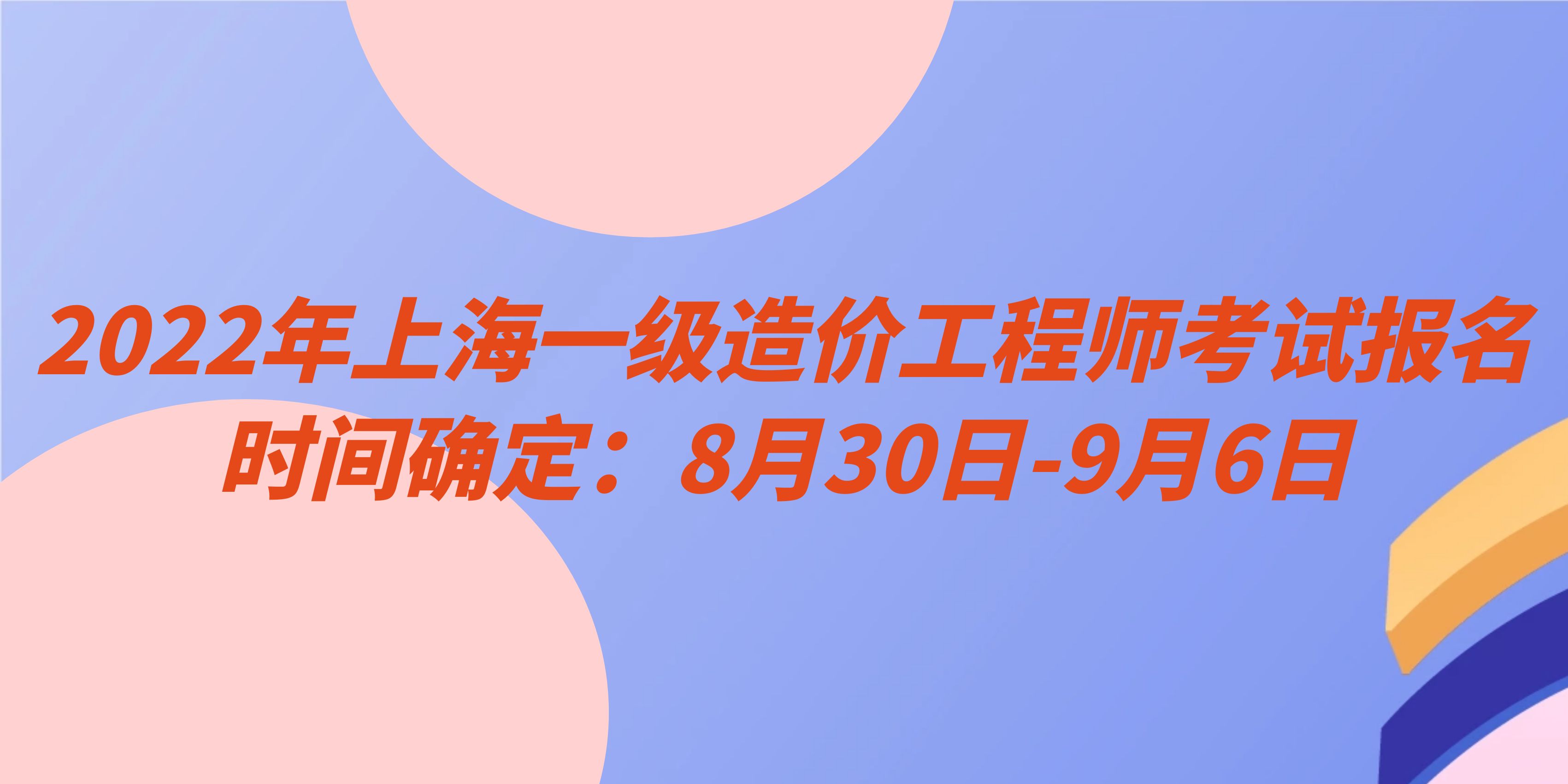 2022年上海一级造价工程师考试报名时间确定：8月30日-9月6日