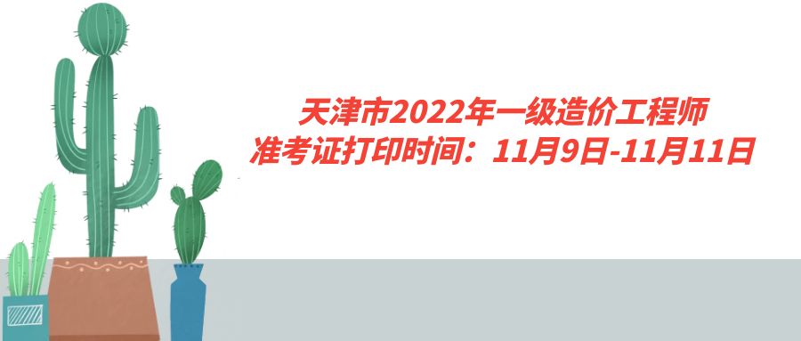 天津市2022年一级造价工程师准考证打印时间：11月9日-11月11日