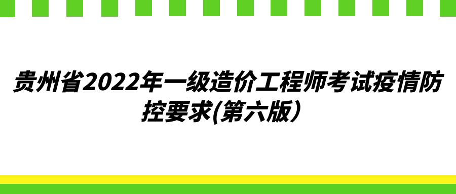 贵州省2022年一级造价工程师考试疫情防控要求(第六版）