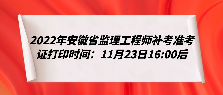 2022年安徽省监理工程师补考准考证打印时间：11月23日16:00后