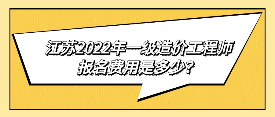 江苏2022年一级造价工程师报名费用是多少？