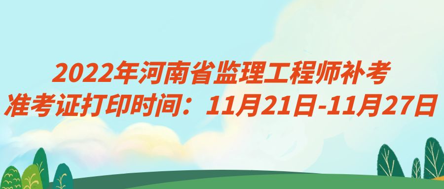 2022年河南省监理工程师补考准考证打印时间：11月21日-11月27日