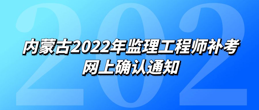 内蒙古2022年监理工程师补考网上确认通知