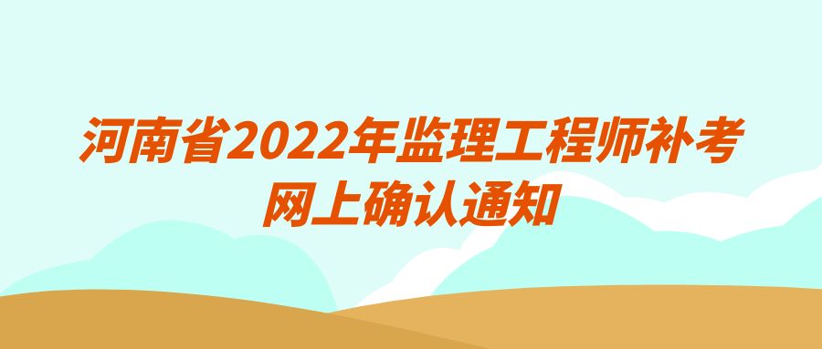 河南省2022年监理工程师补考网上确认通知