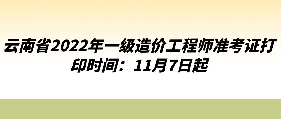 云南省2022年一级造价工程师准考证打印时间：11月7日起