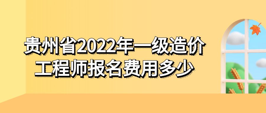 贵州省2022年一级造价工程师报名费用多少