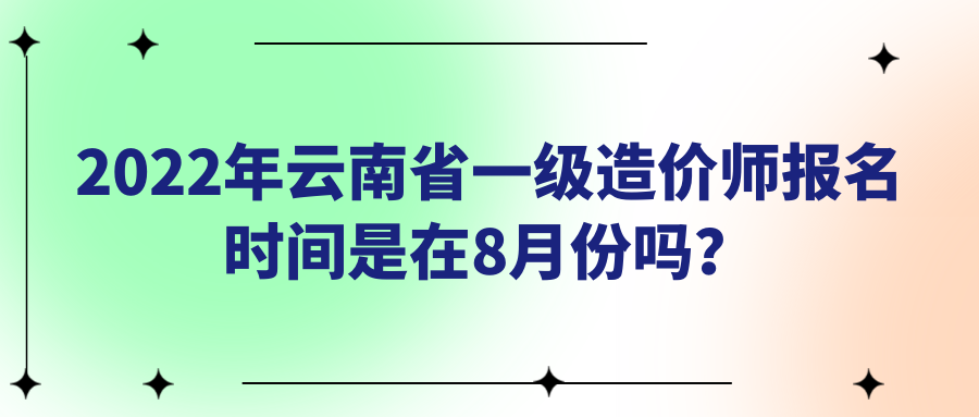 2022年云南省一级造价师报名时间是在8月份吗？