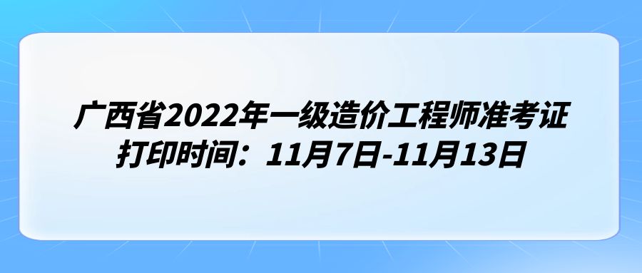 广西省2022年一级造价工程师准考证打印时间：11月7日-11月13日