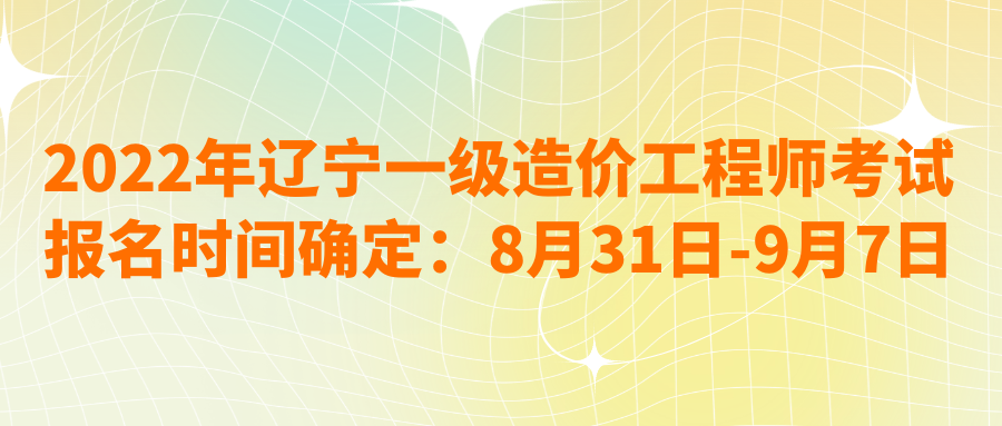 2022年辽宁一级造价工程师考试报名时间确定：8月31日-9月7日