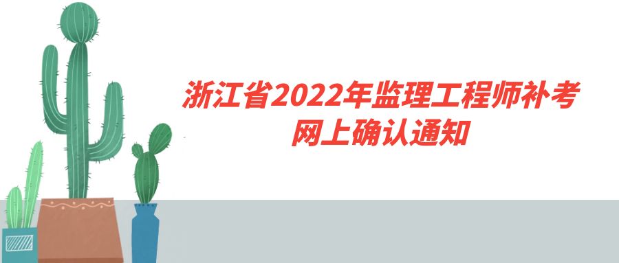 浙江省2022年监理工程师补考网上确认通知