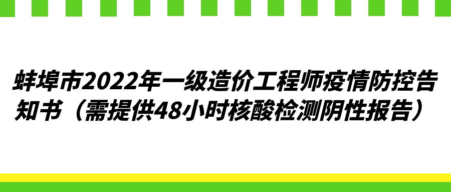 蚌埠市2022年一级造价工程师疫情防控告知书（需提供48小时核酸检测阴性报告）