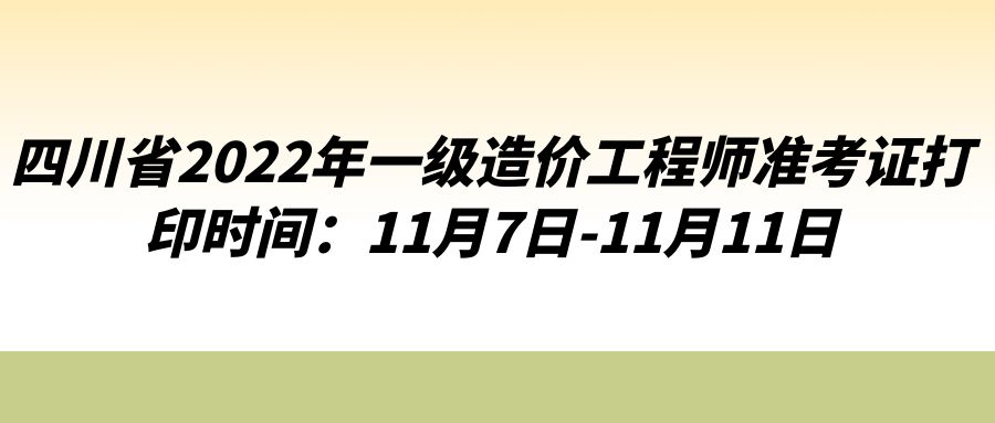 四川省2022年一级造价工程师准考证打印时间：11月7日-11月11日