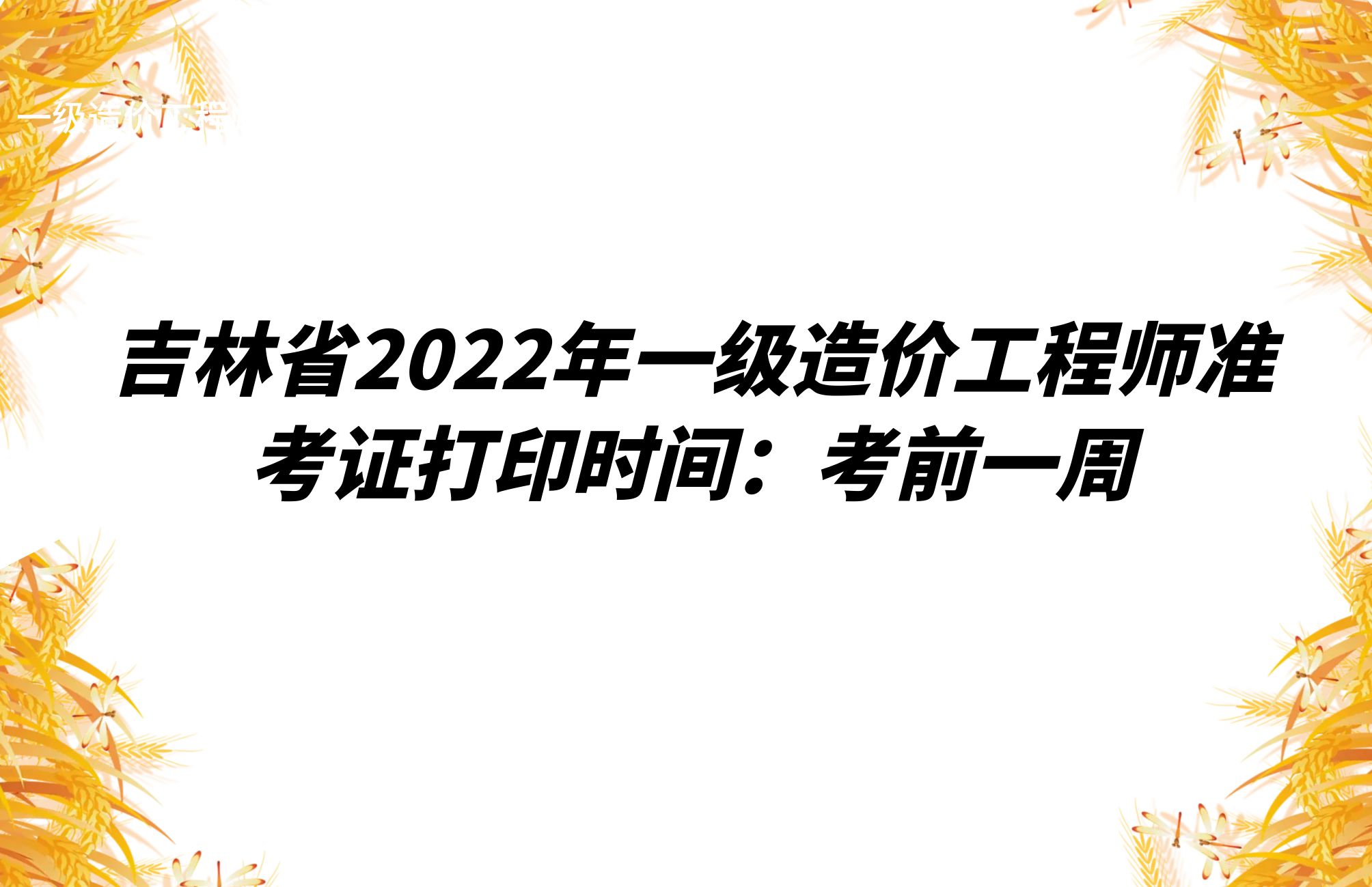 吉林省2022年一级造价工程师准考证打印时间：考前一周