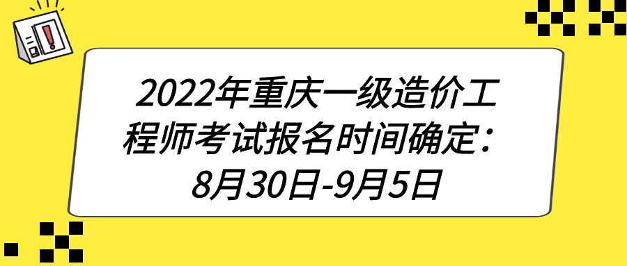 2022年重庆一级造价工程师考试报名时间确定：8月30日-9月5日