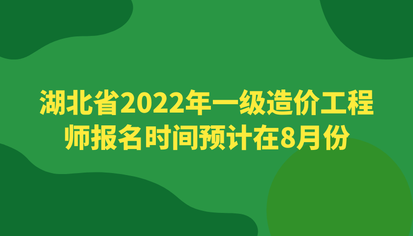 湖北省2022年一级造价工程师报名时间预计在8月份