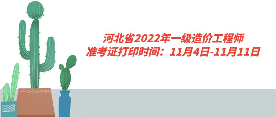 河北省2022年一级造价工程师准考证打印时间：11月4日-11月11日