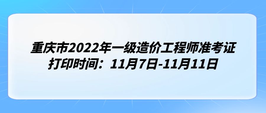 重庆市2022年一级造价工程师准考证打印时间：11月7日-11月11日