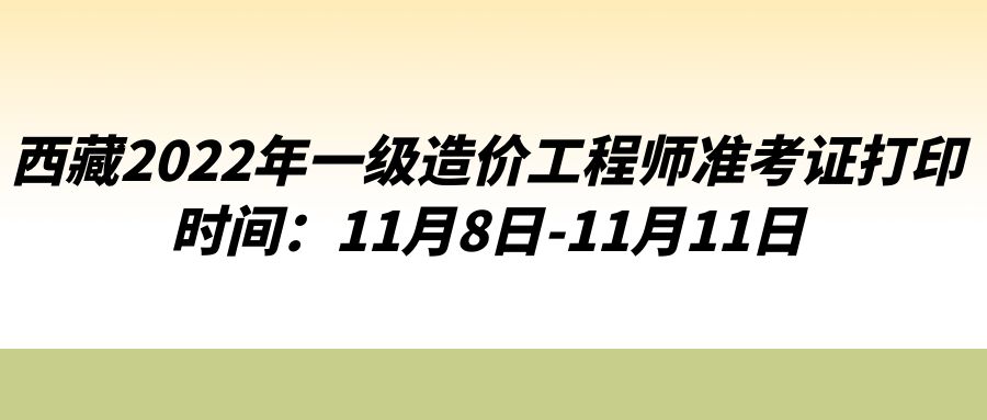 西藏2022年一级造价工程师准考证打印时间：11月8日-11月11日