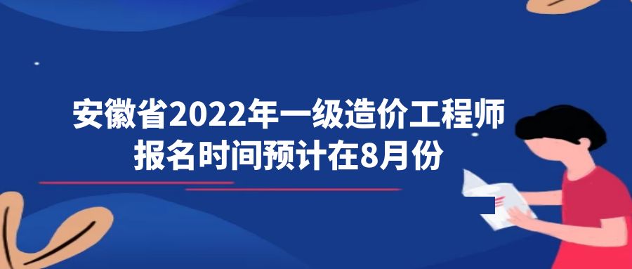 安徽省2022年一级造价工程师报名时间预计在8月份