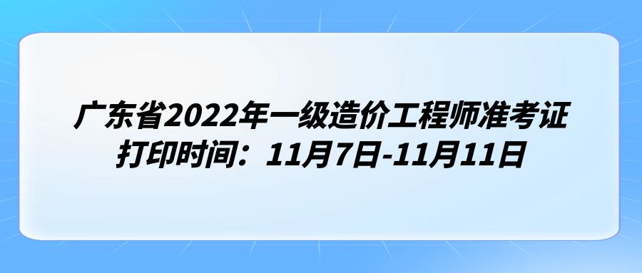 广东省2022年一级造价工程师准考证打印时间：11月7日-11月11日