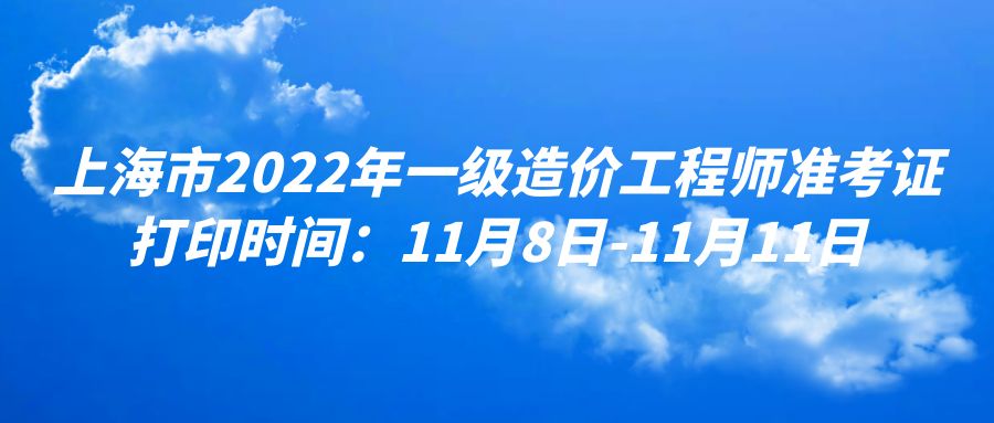 上海市2022年一级造价工程师准考证打印时间：11月8日-11月11日