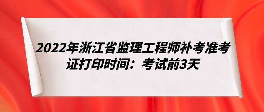2022年浙江省监理工程师补考准考证打印时间：考试前3天